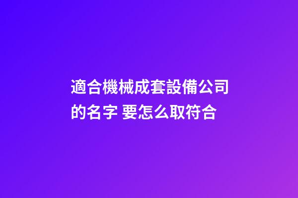 適合機械成套設備公司的名字 要怎么取符合-第1張-公司起名-玄機派